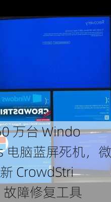 850 万台 Windows 电脑蓝屏死机，微软更新 CrowdStrike 故障修复工具