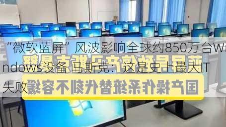 “微软蓝屏”风波影响全球约850万台Windows设备 马斯克：这是史上最大IT失败