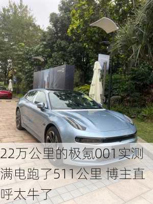 22万公里的极氪001实测满电跑了511公里 博主直呼太牛了