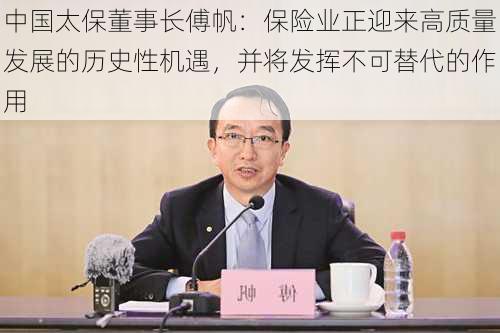 中国太保董事长傅帆：保险业正迎来高质量发展的历史性机遇，并将发挥不可替代的作用