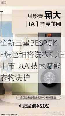 全新三星BESPOKE缤色铂格洗衣机正式上市 以AI技术赋能衣物洗护