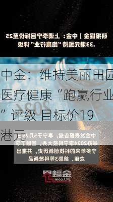 中金：维持美丽田园医疗健康“跑赢行业”评级 目标价19港元