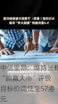 中信里昂：维持长和“跑赢大市”评级 目标价调低至57港元