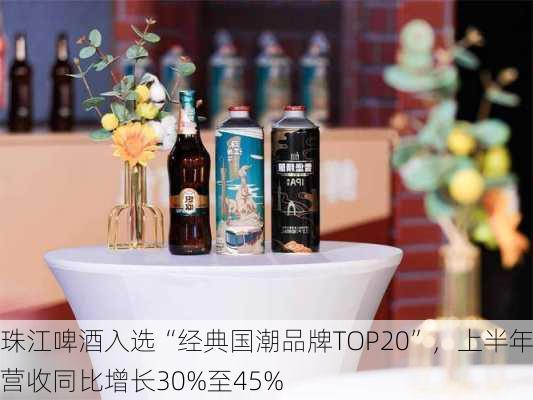 珠江啤酒入选“经典国潮品牌TOP20”，上半年营收同比增长30%至45%