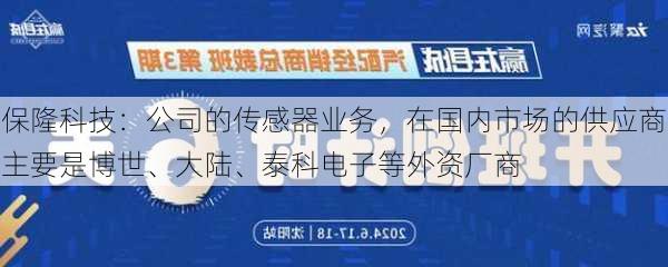 保隆科技：公司的传感器业务，在国内市场的供应商主要是博世、大陆、泰科电子等外资厂商