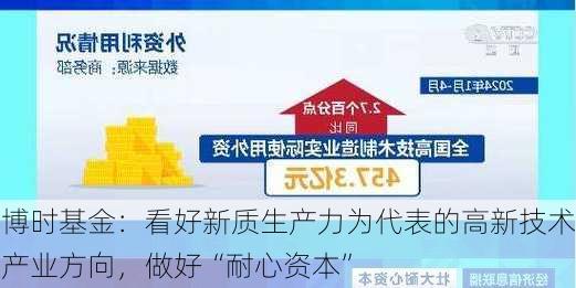 博时基金：看好新质生产力为代表的高新技术产业方向，做好“耐心资本”