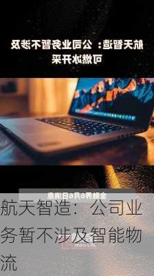 航天智造：公司业务暂不涉及智能物流