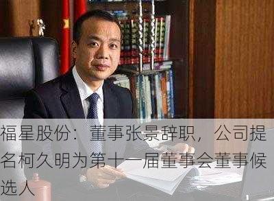 福星股份：董事张景辞职，公司提名柯久明为第十一届董事会董事候选人