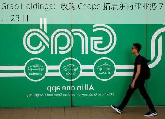 Grab Holdings：收购 Chope 拓展东南亚业务 7 月 23 日