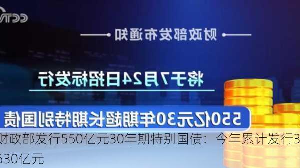 财政部发行550亿元30年期特别国债：今年累计发行3630亿元