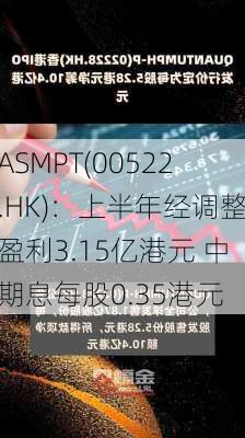 ASMPT(00522.HK)：上半年经调整盈利3.15亿港元 中期息每股0.35港元