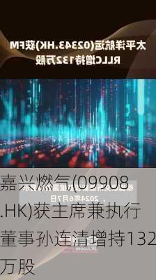 嘉兴燃气(09908.HK)获主席兼执行董事孙连清增持132万股