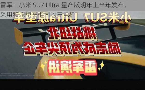 雷军：小米 SU7 Ultra 量产版明年上半年发布，采用和原型车相同的三电机