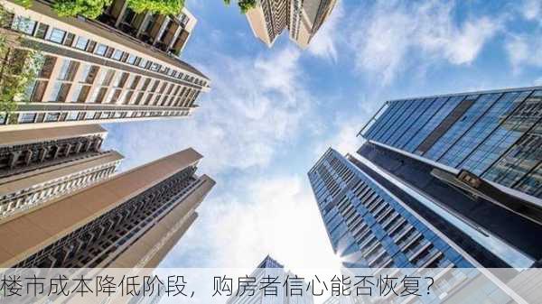 楼市成本降低阶段，购房者信心能否恢复？