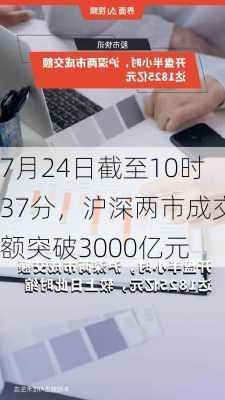 7月24日截至10时37分，沪深两市成交额突破3000亿元