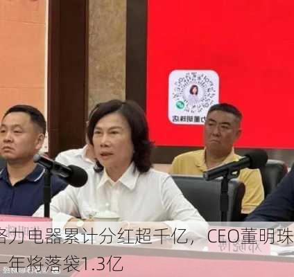 格力电器累计分红超千亿，CEO董明珠一年将落袋1.3亿