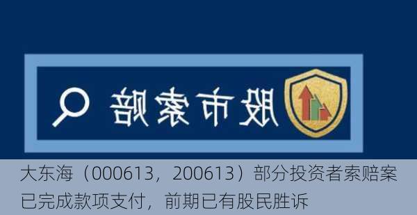 大东海（000613，200613）部分投资者索赔案已完成款项支付，前期已有股民胜诉