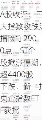 A股收评：三大指数收跌沪指险守2900点！ST个股掀涨停潮，超4400股下跌，新一批央企指数ETF获批