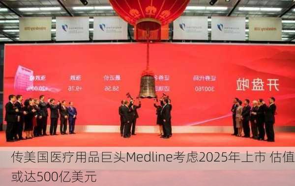 传美国医疗用品巨头Medline考虑2025年上市 估值或达500亿美元