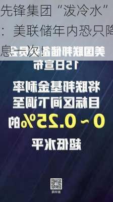 先锋集团“泼冷水”：美联储年内恐只降息一次！