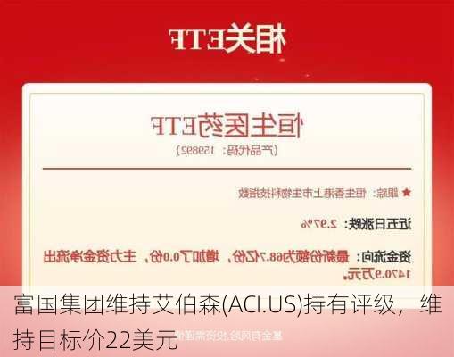 富国集团维持艾伯森(ACI.US)持有评级，维持目标价22美元