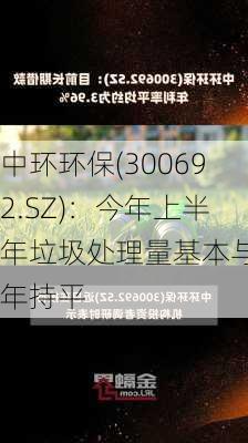 中环环保(300692.SZ)：今年上半年垃圾处理量基本与去年持平