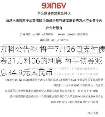 万科公告称 将于7月26日支付债券21万科06的利息 每手债券派息34.9元人民币