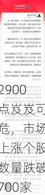 2900点岌岌可危，市场上涨个股数量跌破700家