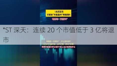 *ST 深天：连续 20 个市值低于 3 亿将退市