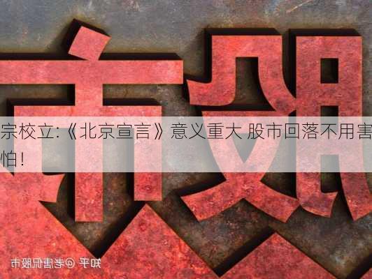 宗校立:《北京宣言》意义重大 股市回落不用害怕！