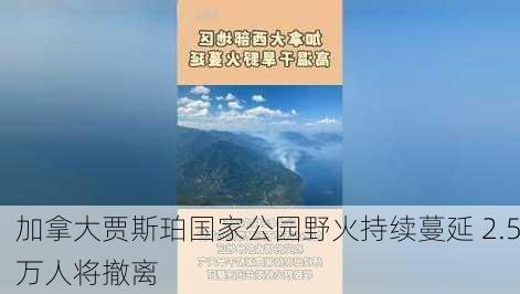 加拿大贾斯珀国家公园野火持续蔓延 2.5万人将撤离