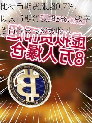 比特币期货涨超0.7%，以太币期货跌超3%，数字货币概念股多数收跌