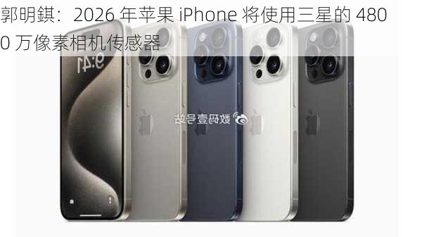 郭明錤：2026 年苹果 iPhone 将使用三星的 4800 万像素相机传感器