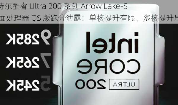 英特尔酷睿 Ultra 200 系列 Arrow Lake-S 桌面处理器 QS 版跑分泄露：单核提升有限、多核提升显著