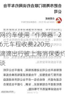 网约车使用“作弊器”26元车程收费220元，滴滴出行被上海消保委约谈