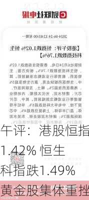 午评：港股恒指跌1.42% 恒生科指跌1.49%黄金股集体重挫