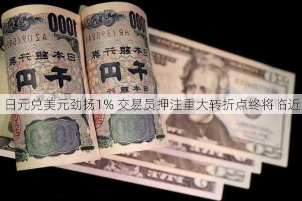 日元兑美元劲扬1% 交易员押注重大转折点终将临近