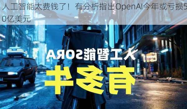 人工智能太费钱了！有分析指出OpenAI今年或亏损50亿美元