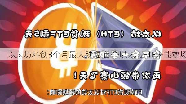 以太坊料创3个月最大跌幅 首个以太坊ETF未能救场