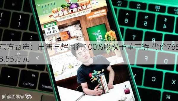 东方甄选：出售与辉同行100%股权予董宇辉 代价7658.55万元