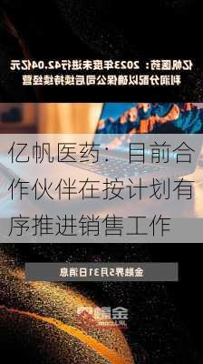 亿帆医药：目前合作伙伴在按计划有序推进销售工作