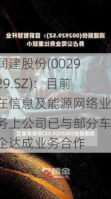 润建股份(002929.SZ)：目前在信息及能源网络业务上公司已与部分车企达成业务合作