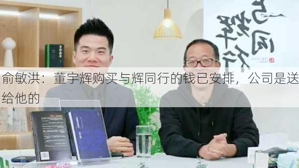 俞敏洪：董宇辉购买与辉同行的钱已安排，公司是送给他的