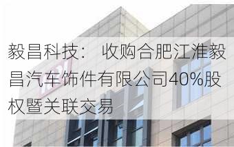 毅昌科技： 收购合肥江淮毅昌汽车饰件有限公司40%股权暨关联交易