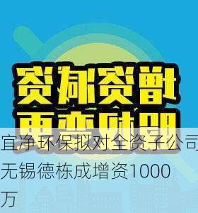 宜净环保拟对全资子公司无锡德栋成增资1000万