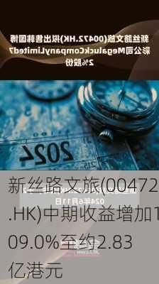 新丝路文旅(00472.HK)中期收益增加109.0%至约2.83亿港元