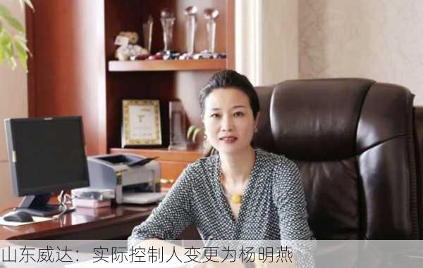 山东威达：实际控制人变更为杨明燕