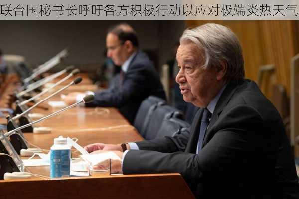 联合国秘书长呼吁各方积极行动以应对极端炎热天气