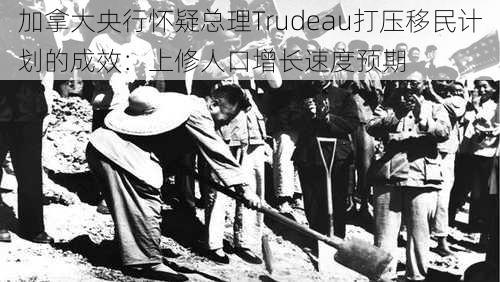 加拿大央行怀疑总理Trudeau打压移民计划的成效：上修人口增长速度预期