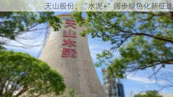 天山股份：“水泥+”阔步绿色化新征途